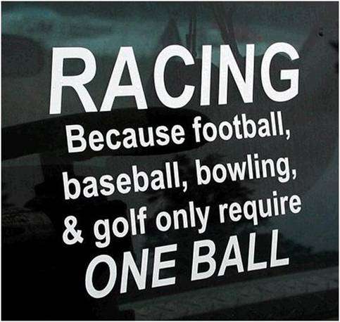 Racing. Because football, baseball, bowling and golf only require ONE BALL